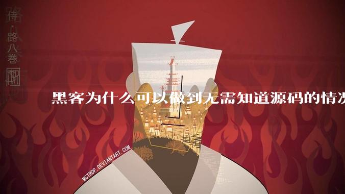 黑客为什么可以做到无需知道源码的情况下找出系统漏洞？